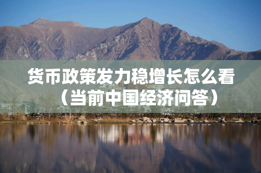 货币政策发力稳增长怎么看（当前中国经济问答）