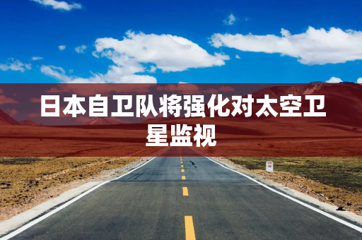 日本自卫队将强化对太空卫星监视