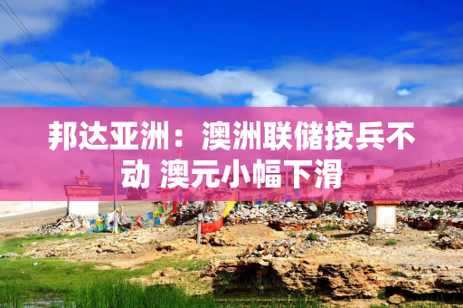 邦达亚洲：澳洲联储按兵不动 澳元小幅下滑