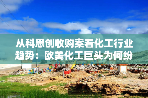 从科思创收购案看化工行业趋势：欧美化工巨头为何纷纷剥离塑料业务？