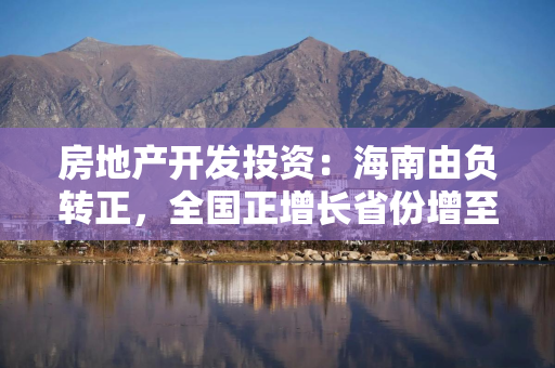 房地产开发投资：海南由负转正，全国正增长省份增至4个