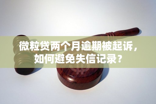 微粒贷两个月逾期被起诉，如何避免失信记录？