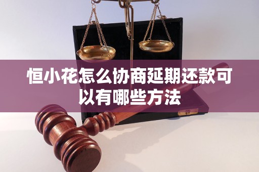 恒小花怎么协商延期还款可以有哪些