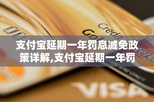 支付宝延期一年罚息减免政策详解,支付宝延期一年罚息减免金额计算