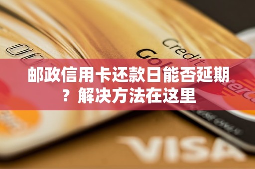 邮政信用卡还款日能否延期？解决     在这里