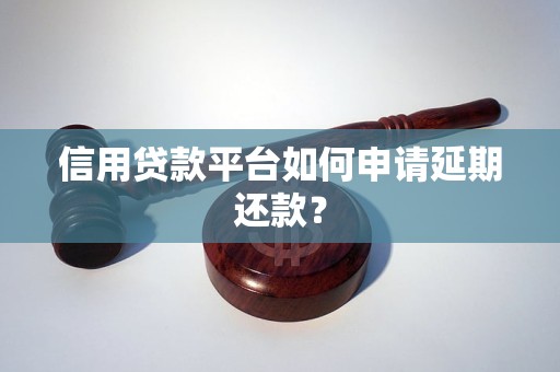 信用贷款平台如何申请延期还款？