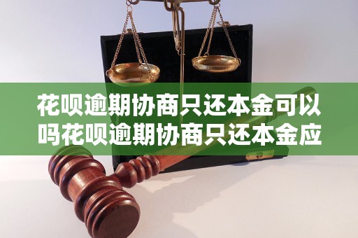 花呗逾期协商只还本金可以吗花呗逾期协商只还本金应该如何处理