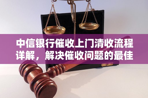 中信银行催收上门清收流程详解，解决催收问题的更佳方案