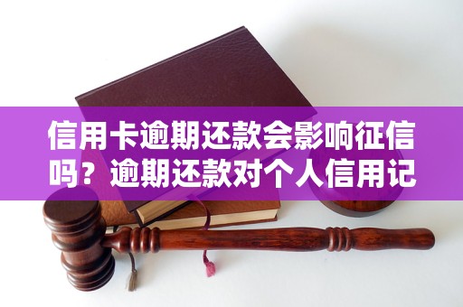 信用卡逾期还款会影响征信吗？逾期还款对个人信用记录的影响