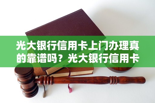 光大银行信用卡上门办理真的靠谱吗？光大银行信用卡办理流程详解