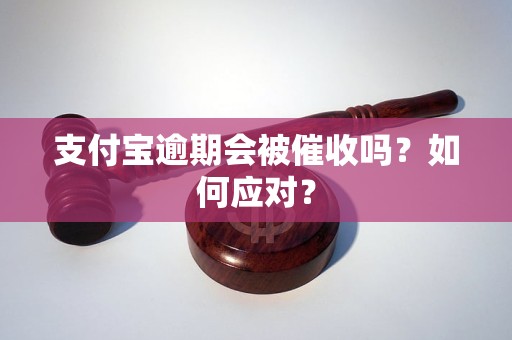 支付宝逾期会被催收吗？如何应对？