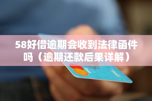 58好借逾期会收到法律函件吗（逾期还款后果详解）