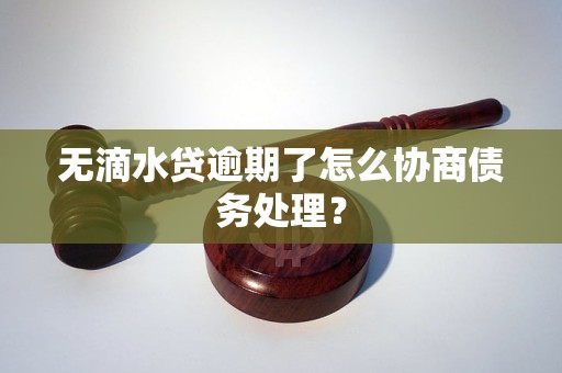 无滴水贷逾期了怎么协商债务处理？