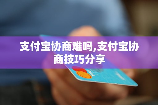 支付宝协商难吗,支付宝协商技巧分享