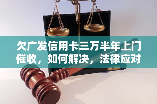欠广发信用卡三万半年上门催收，如何解决，法律应对措施