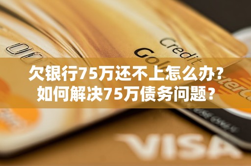 欠银行75万还不上怎么办？如何解决75万债务问题？
