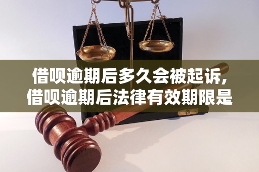 借呗逾期后多久会被起诉,借呗逾期后法律有效期限是多久