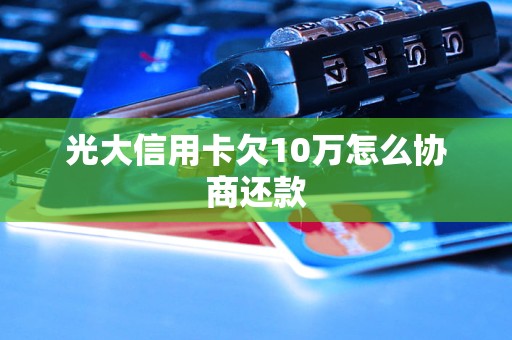 光大信用卡欠10万怎么协商还款