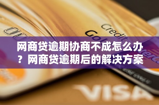 网商贷逾期协商不成怎么办？网商贷逾期后的解决方案