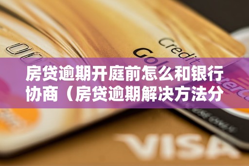 房贷逾期开庭前怎么和银行协商（房贷逾期解决     分享）