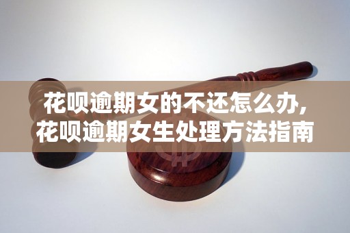 花呗逾期不还怎么办,花呗逾期女生处理     指南