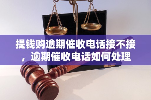 提钱购逾期催收电话接不接，逾期催收如何处理
