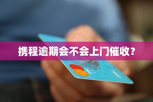 携程逾期会不会上门催收？