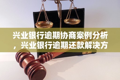 兴业银行逾期协商案例分析，兴业银行逾期还款解决方案