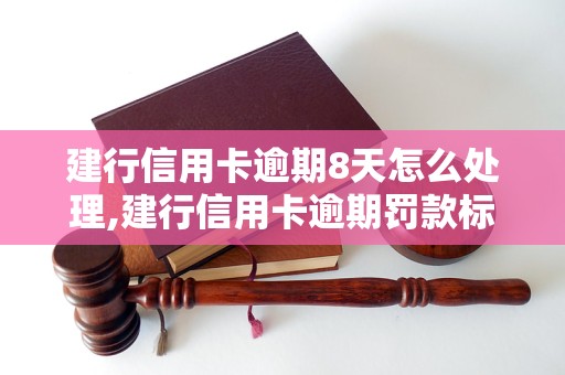 建行信用卡逾期8天怎么处理,建行信用卡逾期罚款标准