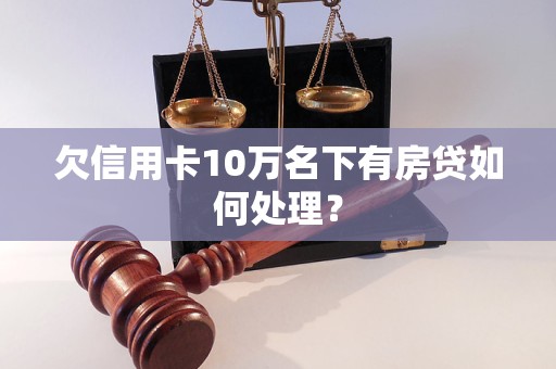 欠信用卡10万名下有房贷如何处理？