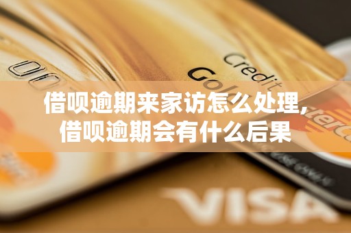 借呗逾期来家访怎么处理,借呗逾期会有什么后果