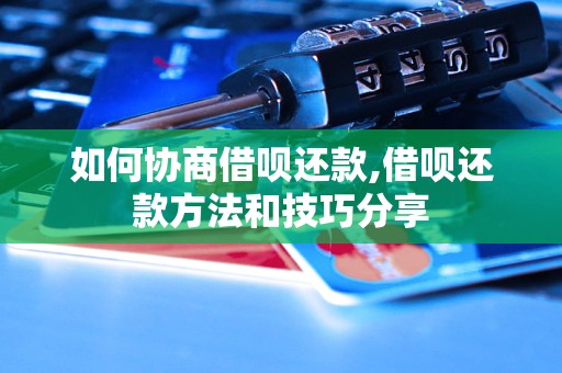 如何协商借呗还款,借呗还款     和技巧分享