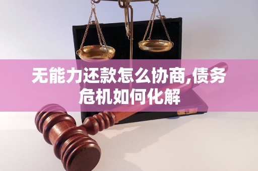 无能力还款怎么协商,债务危机如何化解