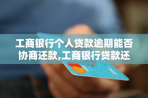 工商银行个人贷款逾期能否协商还款,工商银行贷款还款方式介绍
