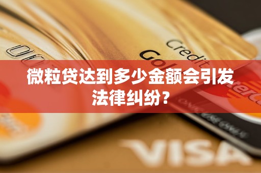 微粒贷达到多少金额会引发法律纠纷？