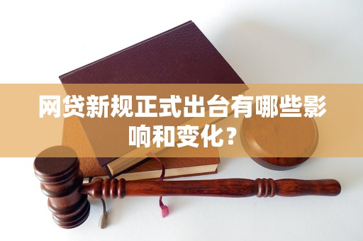 网贷新规正式出台有哪些影响和变化？