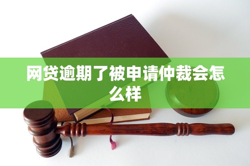 网贷逾期了被申请仲裁会怎么样