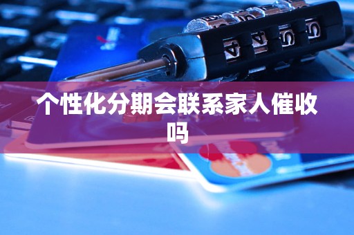 个性化分期会联系家人催收吗