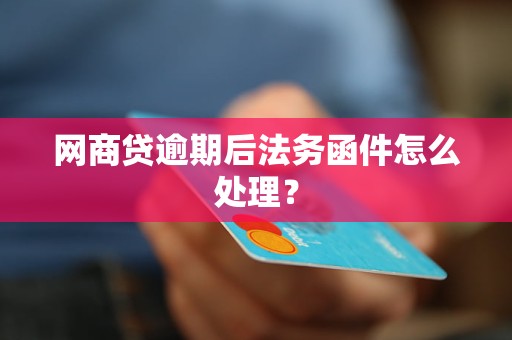 网商贷逾期后法务函件怎么处理？