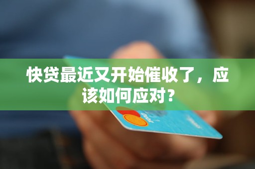 快贷最近又开始催收了，应该如何应对？