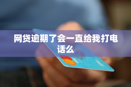 网贷逾期了会一直给我打电话么