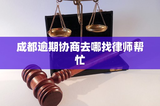 成都逾期协商去哪找律师帮忙