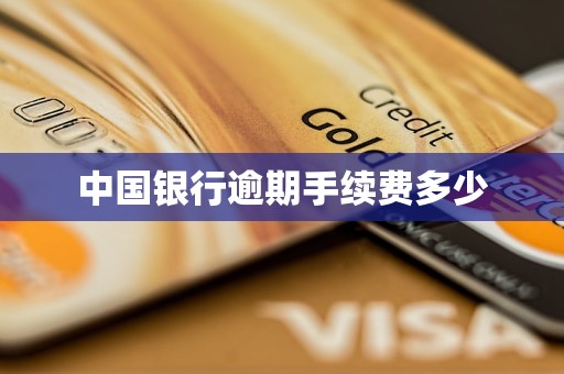 中国银行逾期手续费多少