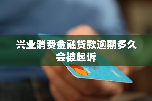 兴业消费金融贷款逾期多久会被起诉