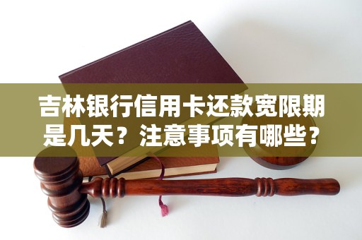 吉林银行信用卡还款宽限期是几天？注意事项有哪些？