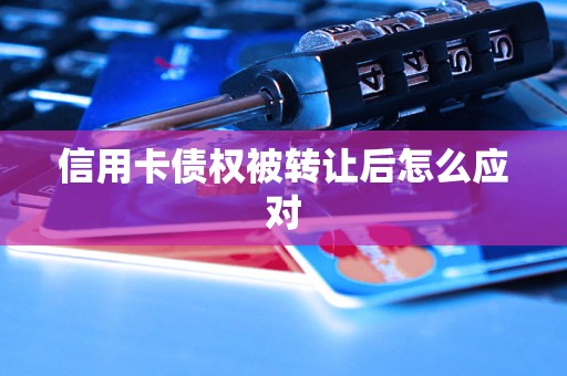 信用卡债权被转让后怎么应对