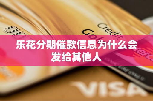 乐花分期催款信息为什么会发给其他人