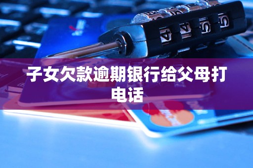 子女欠款逾期银行给父母打电话