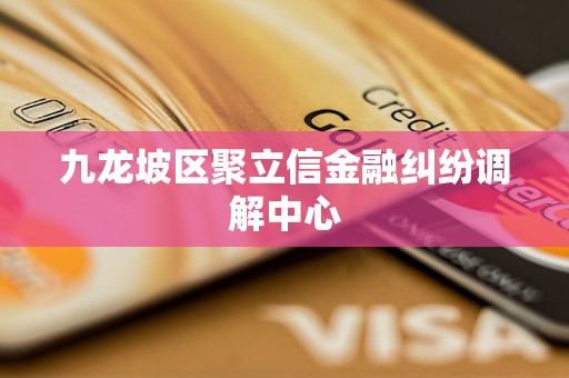 九龙坡区聚立信金融纠纷调解中心