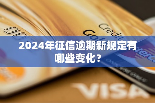 2024年征信逾期新规定有哪些变化？